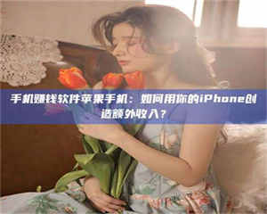 鞍山手机赚钱软件苹果手机：如何用你的iPhone创造额外收入？ 第1张