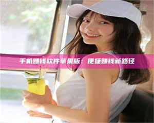 鞍山手机赚钱软件苹果版：便捷赚钱新路径 第1张