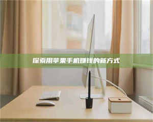 鞍山探索用苹果手机赚钱的新方式 第1张 鞍山探索用苹果手机赚钱的新方式 第1张