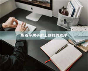 鞍山探索苹果手机上赚钱的软件 第1张