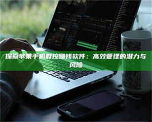 鞍山探索苹果手机群控赚钱软件：高效管理的潜力与风险 第1张