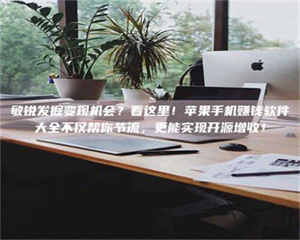 鞍山敏锐发掘变现机会？看这里！苹果手机赚钱软件大全不仅帮你节流，更能实现开源增收！ 第1张