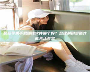 鞍山最新苹果手机赚钱软件哪个好？合理利用渠道才能真正有效 第1张