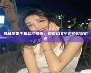 鞍山最新苹果手机软件赚钱：探索iOS生态的盈利机会 第1张