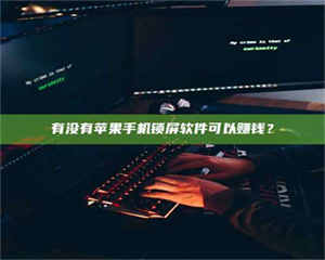 鞍山有没有苹果手机锁屏软件可以赚钱？ 第1张