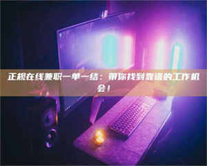 鞍山正规在线兼职一单一结：带你找到靠谱的工作机会！ 第1张