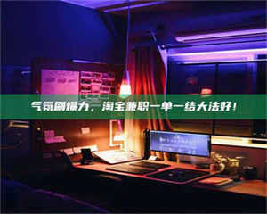 鞍山气氛刷爆力，淘宝兼职一单一结大法好！ 第1张