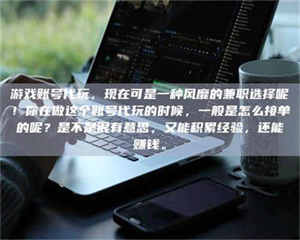 鞍山游戏账号代玩，现在可是一种风靡的兼职选择呢！你在做这个账号代玩的时候，一般是怎么接单的呢？是不是很有意思，又能积累经验，还能赚钱。 第1张