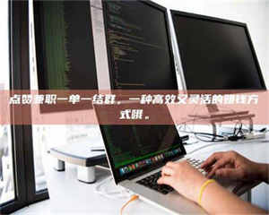 鞍山点赞兼职一单一结群，一种高效又灵活的赚钱方式哦。 第1张