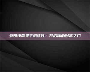 鞍山爱赚钱苹果手机软件:开启你的财富之门 第1张 鞍山爱赚钱苹果手机软件:开启你的财富之门 第1张