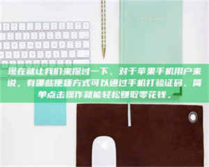 鞍山现在就让我们来探讨一下，对于苹果手机用户来说，有哪些便捷方式可以通过手机打验证码、简单点击操作就能轻松赚取零花钱。 第1张