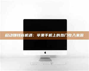 鞍山移动赚钱新机遇：苹果手机上的热门收入来源 第1张