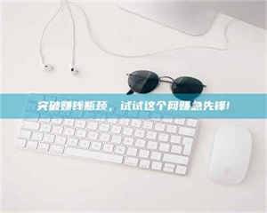 鞍山突破赚钱瓶颈，试试这个网赚急先锋! 第1张