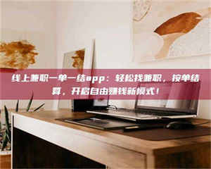 鞍山线上兼职一单一结app：轻松找兼职，按单结算，开启自由赚钱新模式！ 第1张