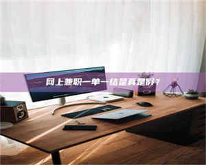 鞍山网上兼职一单一结是真是假？ 第1张