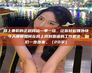 鞍山网上兼职的正规网站一单一结，让你轻松赚外快。今天聊聊如何在网上找到靠谱的工作机会，咱们一步步来。（20字） 第1张