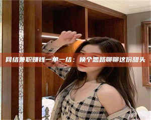 鞍山网络兼职赚钱一单一结：换个思路聊聊这份甜头 第1张