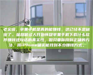 鞍山老实说，苹果手机是真的能赚钱，这已经不是秘密了。虽然很多人开始怀疑苹果手机下载什么软件赚钱这句话的真实性，但只要你找到正确的方法，用iPhone确实能找到不少赚钱方式。 第1张
