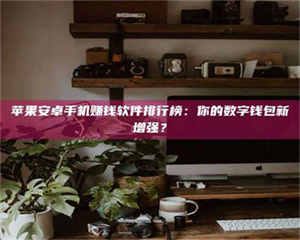 鞍山苹果安卓手机赚钱软件排行榜：你的数字钱包新增强？ 第1张