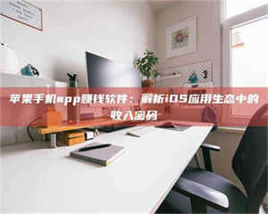 鞍山苹果手机app赚钱软件：解析iOS应用生态中的收入密码 第1张