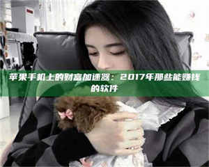 鞍山苹果手机上的财富加速器：2017年那些能赚钱的软件 第1张