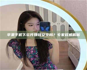 鞍山苹果手机下软件赚钱安全吗？专家权威解析 第1张