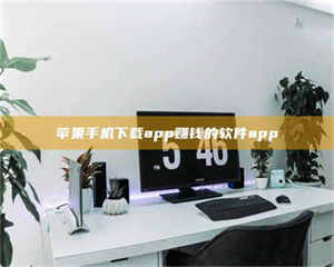 鞍山苹果手机下载app赚钱的软件app 第1张