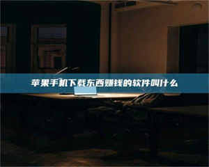 鞍山苹果手机下载东西赚钱的软件叫什么 第1张 鞍山苹果手机下载东西赚钱的软件叫什么 第1张