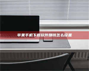 鞍山苹果手机下载软件赚钱怎么设置 第1张