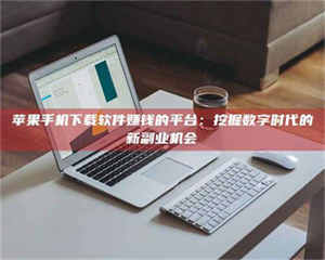 鞍山苹果手机下载软件赚钱的平台：挖掘数字时代的新副业机会 第1张