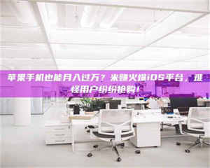 鞍山苹果手机也能月入过万？米赚火爆iOS平台，难怪用户纷纷抢购！ 第1张