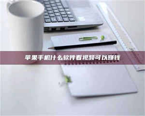 鞍山苹果手机什么软件看视频可以赚钱 第1张