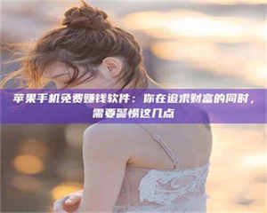 鞍山苹果手机免费赚钱软件：你在追求财富的同时，需要警惕这几点 第1张