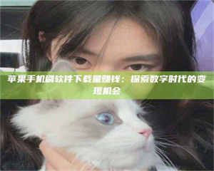 鞍山苹果手机刷软件下载量赚钱：探索数字时代的变现机会 第1张