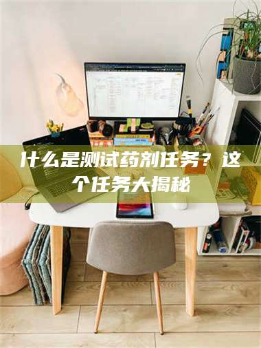 鞍山什么是测试药剂任务？这个任务大揭秘 第1张