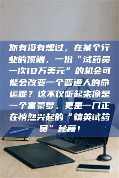 鞍山你有没有想过，在某个行业的顶端，一份“试药员一次10万美元”的机会可能会改变一个普通人的命运呢？这不仅听起来像是一个富豪梦，更是一门正在悄然兴起的“精英试药员”秘籍！ 第1张