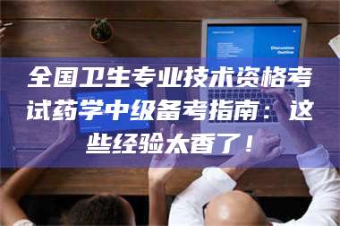 鞍山全国卫生专业技术资格考试药学中级备考指南：这些经验太香了！ 第1张