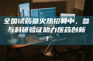 鞍山全国试药员火热招募中，参与科研验证助力医药创新！ 第1张