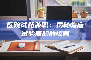 鞍山医院试药兼职：揭秘临床试验兼职的惊喜 第1张