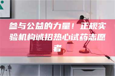 鞍山参与公益的力量！正规实验机构诚招热心试药志愿者 第1张
