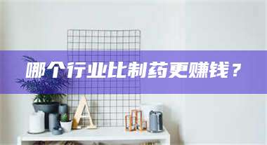 鞍山哪个行业比制药更赚钱？ 第1张