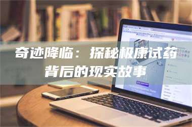 鞍山奇迹降临：探秘极康试药背后的现实故事 第1张