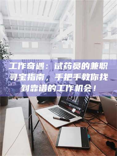 鞍山工作奇遇：试药员的兼职寻宝指南，手把手教你找到靠谱的工作机会！ 第1张