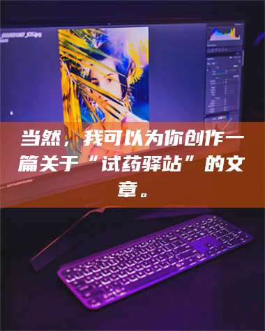 鞍山当然，我可以为你创作一篇关于“试药驿站”的文章。 第1张