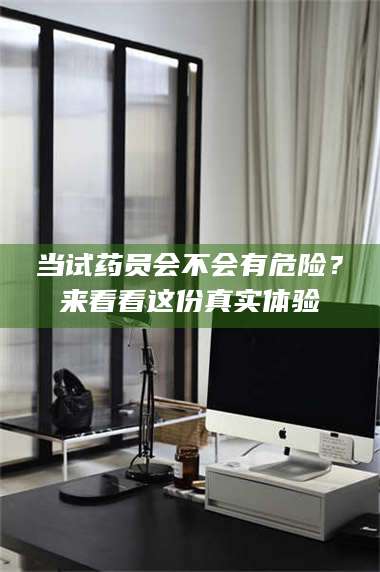 鞍山当试药员会不会有危险?来看看这份真实体验 第1张 鞍山当试药员会不会有危险?来看看这份真实体验 第1张