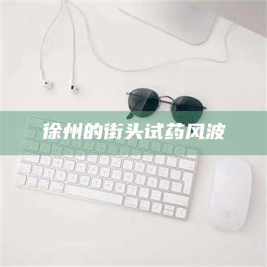 鞍山徐州的街头试药风波 第1张