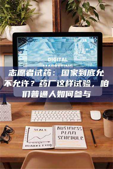 鞍山志愿者试药：国家到底允不允许？药厂这样试验，咱们普通人如何参与 第1张