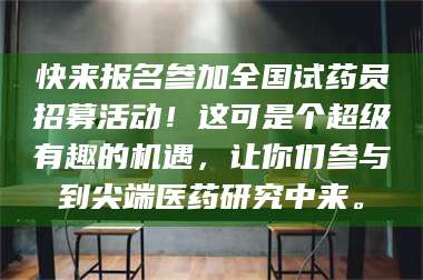 鞍山快来报名参加全国试药员招募活动！这可是个超级有趣的机遇，让你们参与到尖端医药研究中来。 第1张
