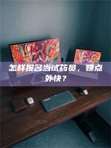 鞍山怎样报名当试药员，赚点外快？ 第1张