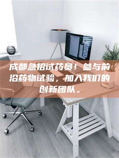 鞍山成都急招试药员！参与前沿药物试验，加入我们的创新团队。 第1张